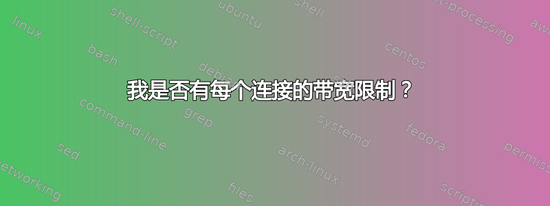 我是否有每个连接的带宽限制？