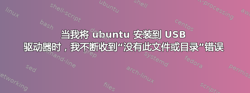 当我将 ubuntu 安装到 USB 驱动器时，我不断收到“没有此文件或目录”错误