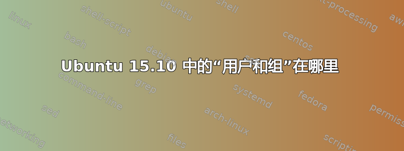 Ubuntu 15.10 中的“用户和组”在哪里