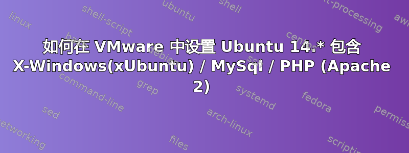 如何在 VMware 中设置 Ubuntu 14.* 包含 X-Windows(xUbuntu) / MySql / PHP (Apache 2)