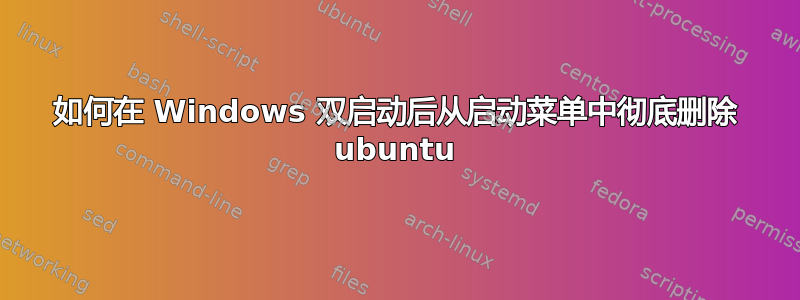 如何在 Windows 双启动后从启动菜单中彻底删除 ubuntu