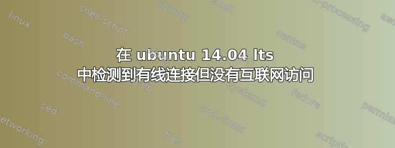 在 ubuntu 14.04 lts 中检测到有线连接但没有互联网访问