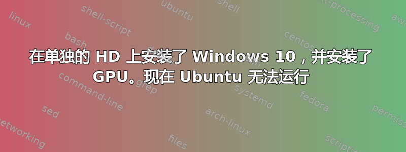 在单独的 HD 上安装了 Windows 10，并安装了 GPU。现在 Ubuntu 无法运行