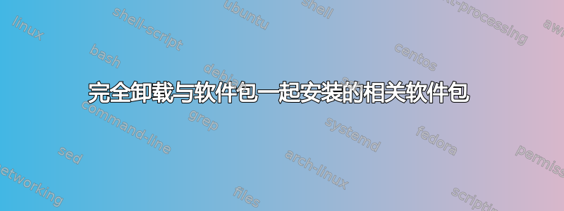 完全卸载与软件包一起安装的相关软件包