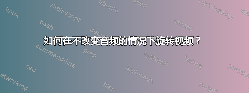 如何在不改变音频的情况下旋转视频？