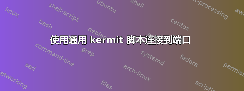 使用通用 kermit 脚本连接到端口