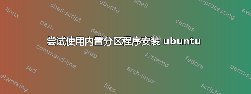 尝试使用内置分区程序安装 ubuntu