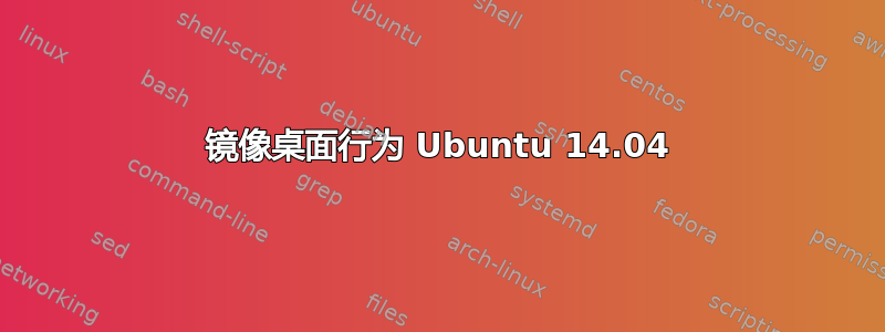 镜像桌面行为 Ubuntu 14.04