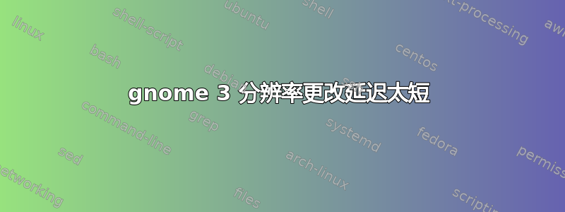 gnome 3 分辨率更改延迟太短