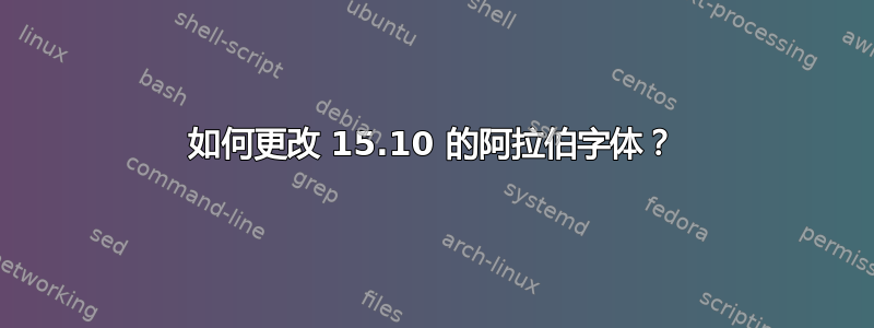 如何更改 15.10 的阿拉伯字体？