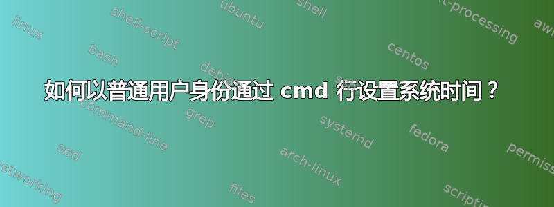 如何以普通用户身份通过​​ cmd 行设置系统时间？