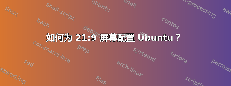 如何为 21:9 屏幕配置 Ubuntu？