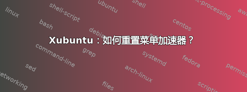 Xubuntu：如何重置菜单加速器？