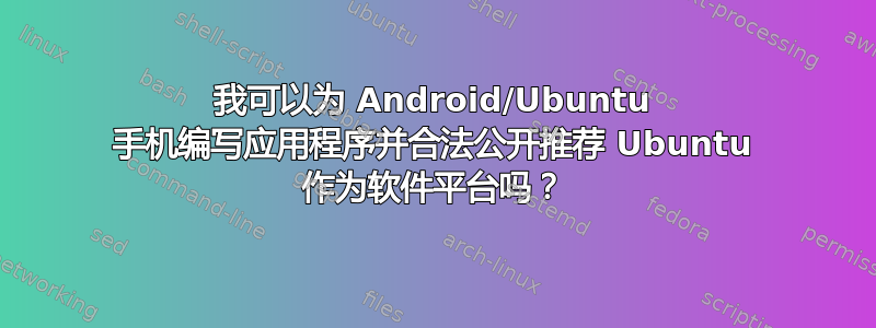 我可以为 Android/Ubuntu 手机编写应用程序并合法公开推荐 Ubuntu 作为软件平台吗？