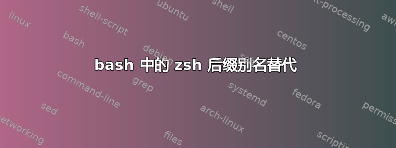 bash 中的 zsh 后缀别名替代