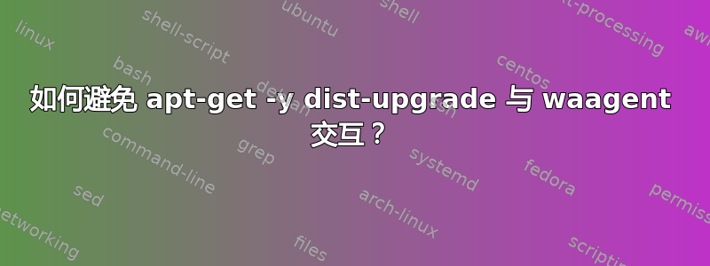 如何避免 apt-get -y dist-upgrade 与 waagent 交互？