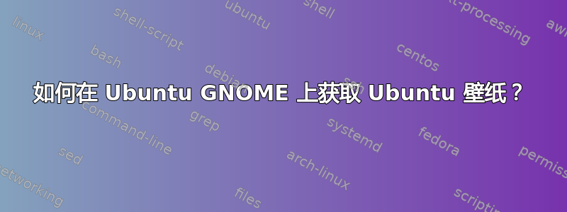 如何在 Ubuntu GNOME 上获取 Ubuntu 壁纸？