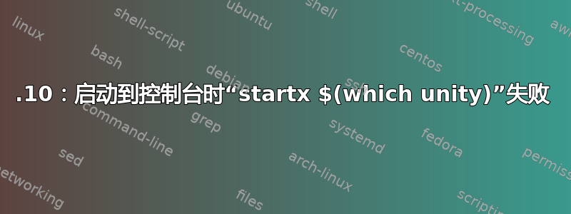 15.10：启动到控制台时“startx $(which unity)”失败