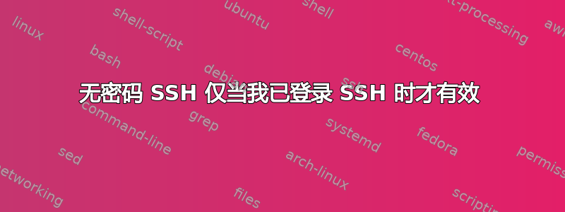 无密码 SSH 仅当我已登录 SSH 时才有效