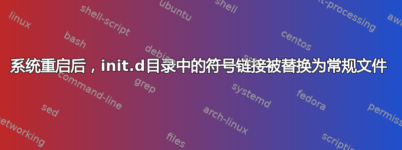 系统重启后，init.d目录中的符号链接被替换为常规文件