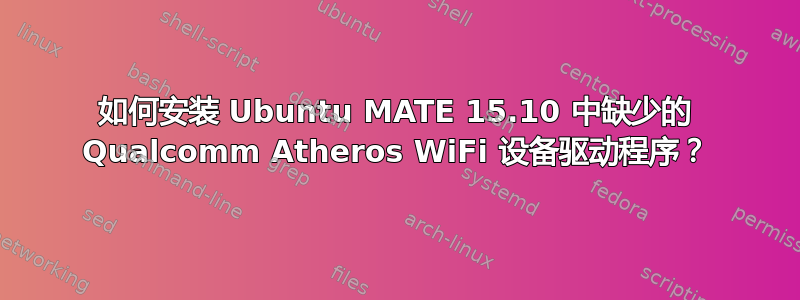 如何安装 Ubuntu MATE 15.10 中缺少的 Qualcomm Atheros WiFi 设备驱动程序？