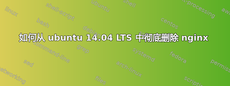 如何从 ubuntu 14.04 LTS 中彻底删除 nginx