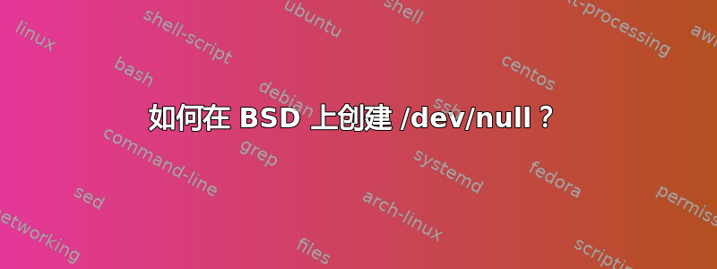 如何在 BSD 上创建 /dev/null？