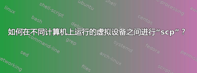 如何在不同计算机上运行的虚拟设备之间进行“scp”？