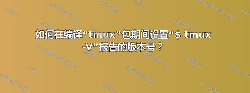 如何在编译“tmux”包期间设置“$ tmux -V”报告的版本号？