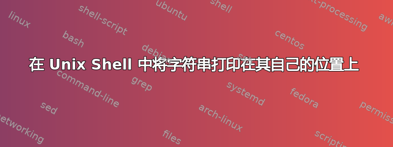 在 Unix Shell 中将字符串打印在其自己的位置上