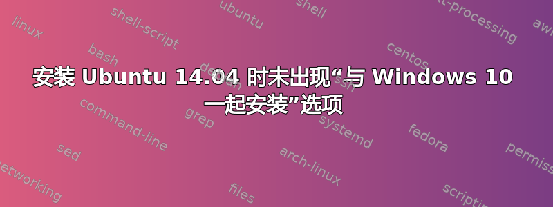 安装 Ubuntu 14.04 时未出现“与 Windows 10 一起安装”选项