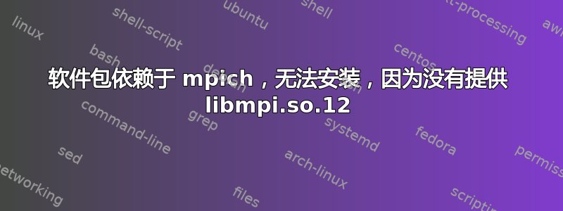 软件包依赖于 mpich，无法安装，因为没有提供 libmpi.so.12