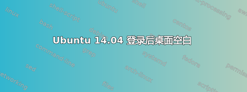 Ubuntu 14.04 登录后桌面空白