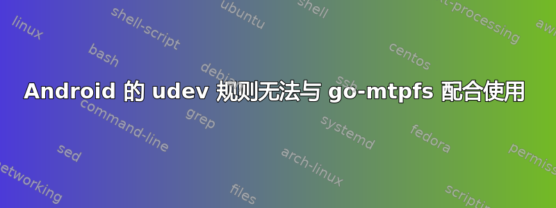 Android 的 udev 规则无法与 go-mtpfs 配合使用