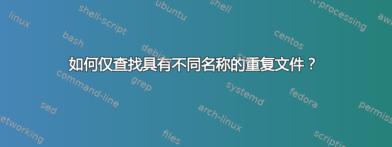 如何仅查找具有不同名称的重复文件？