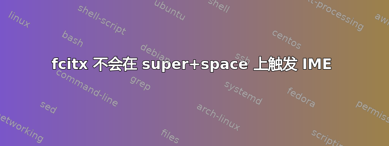 fcitx 不会在 super+space 上触发 IME