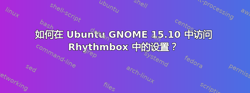 如何在 Ubuntu GNOME 15.10 中访问 Rhythmbox 中的设置？