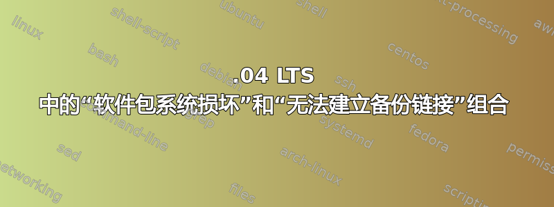 14.04 LTS 中的“软件包系统损坏”和“无法建立备份链接”组合