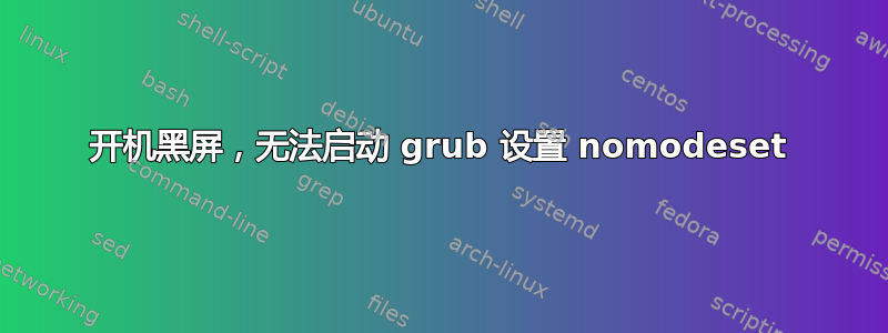 开机黑屏，无法启动 grub 设置 nomodeset