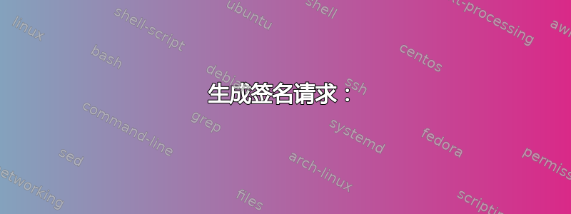 生成签名请求：