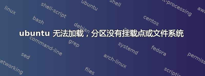 ubuntu 无法加载，分区没有挂载点或文件系统