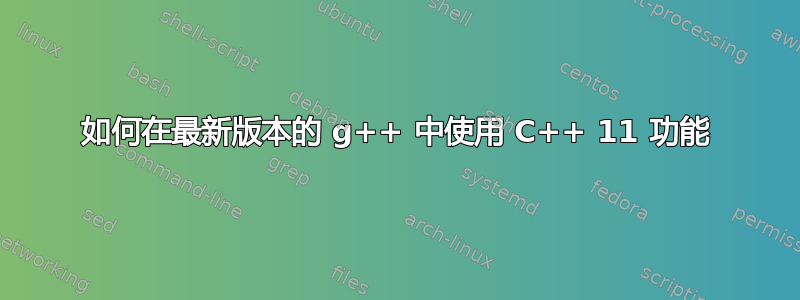 如何在最新版本的 g++ 中使用 C++ 11 功能