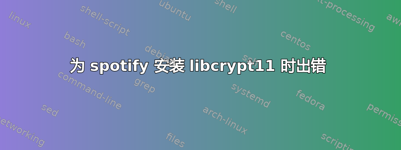 为 spotify 安装 libcrypt11 时出错