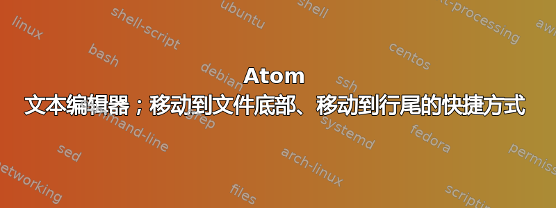 Atom 文本编辑器；移动到文件底部、移动到行尾的快捷方式