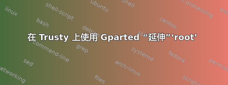 在 Trusty 上使用 Gparted “延伸”‘root’