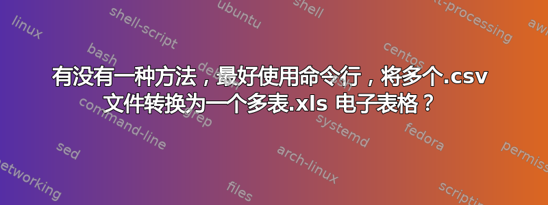 有没有一种方法，最好使用命令行，将多个.csv 文件转换为一个多表.xls 电子表格？