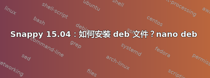 Snappy 15.04：如何安装 deb 文件？nano deb