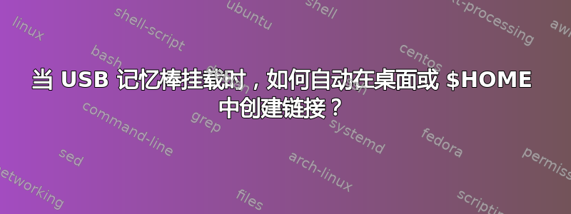 当 USB 记忆棒挂载时，如何自动在桌面或 $HOME 中创建链接？