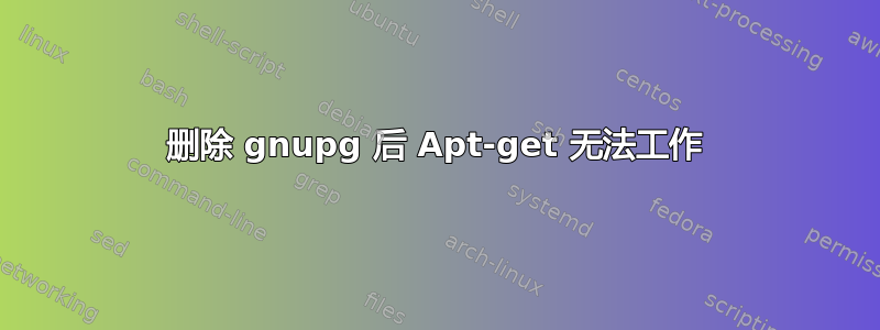 删除 gnupg 后 Apt-get 无法工作