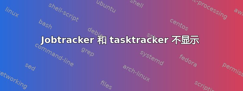 Jobtracker 和 tasktracker 不显示